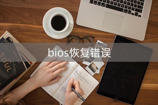 bios恢复错误（bios恢复错误无法启动）