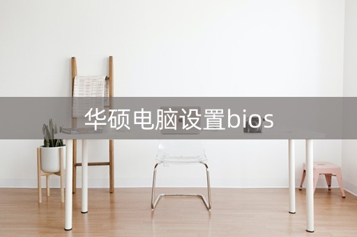 华硕电脑设置bios（华硕电脑设置bios密码）